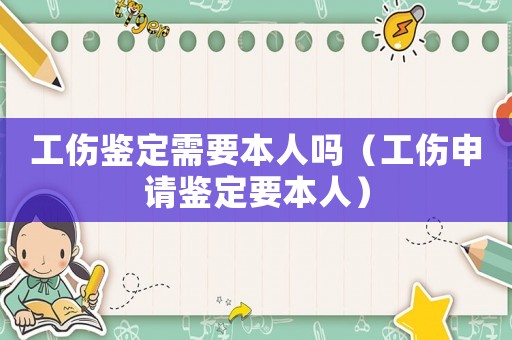 工傷鑒定需要本人嗎（工傷申請鑒定要本人）