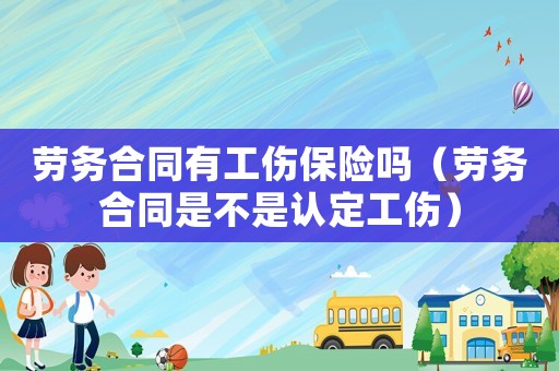 勞務合同有工傷保險嗎（勞務合同是不是認定工傷）