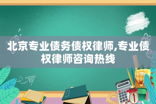 北京專業債務債權律師,專業債權律師咨詢熱線