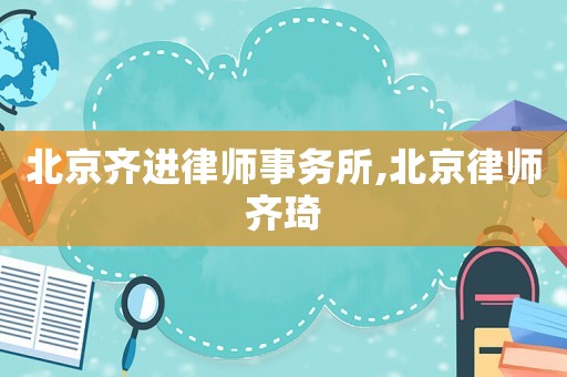 北京齊進律師事務所,北京律師齊琦