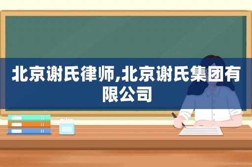 北京謝氏律師,北京謝氏集團(tuán)有限公司