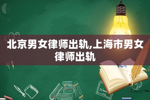 北京男女律師出軌,上海市男女律師出軌