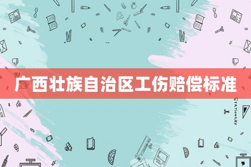 廣西壯族自治區工傷賠償標準