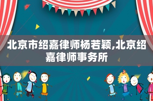 北京市紹嘉律師楊若穎,北京紹嘉律師事務所