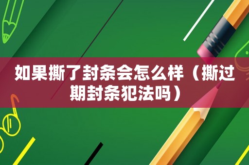 如果撕了封條會怎么樣（撕過期封條犯法嗎）
