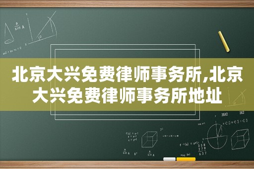 北京大興免費(fèi)律師事務(wù)所,北京大興免費(fèi)律師事務(wù)所地址