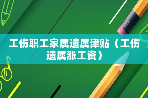 工傷職工家屬遺屬津貼（工傷遺屬漲工資）