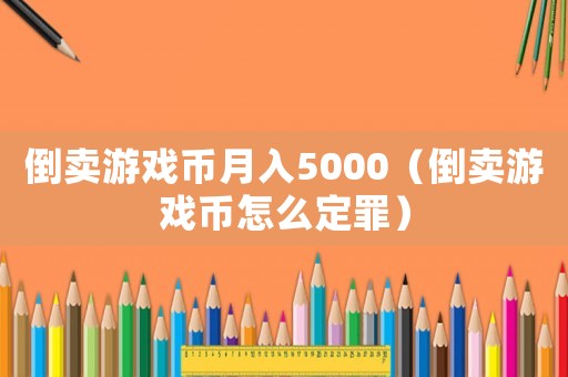 倒賣游戲幣月入5000（倒賣游戲幣怎么定罪）