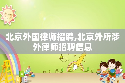 北京外國律師招聘,北京外所涉外律師招聘信息