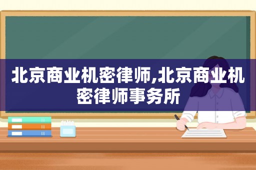 北京商業機密律師,北京商業機密律師事務所