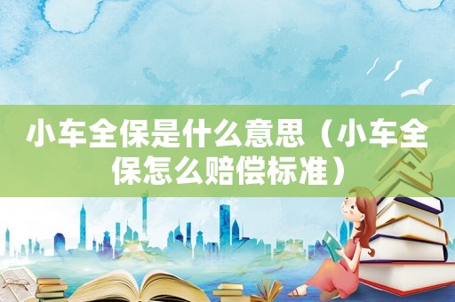 小車全保是什么意思（小車全保怎么賠償標準）