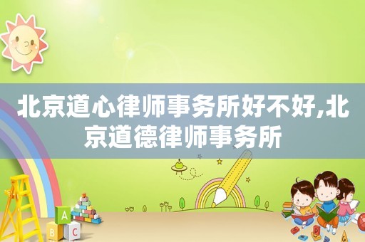 北京道心律師事務所好不好,北京道德律師事務所