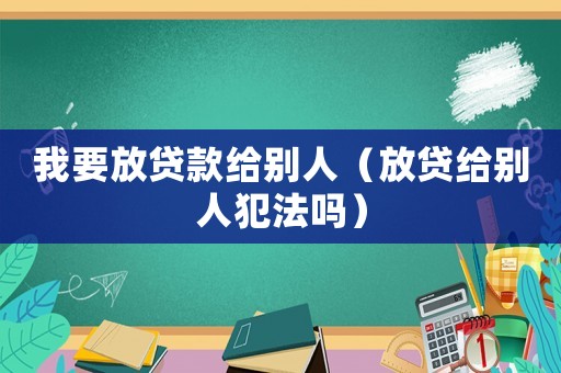 我要放貸款給別人（放貸給別人犯法嗎）