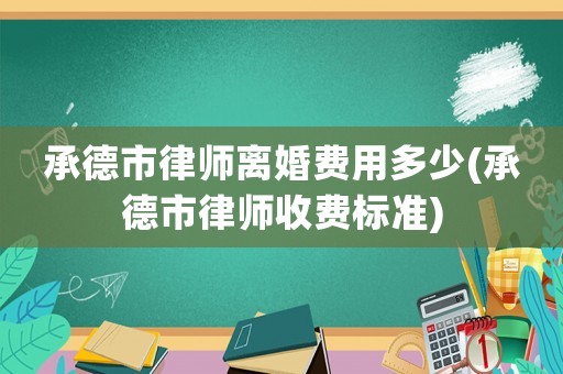 承德市律師離婚費用多少(承德市律師收費標準)