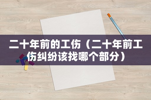 二十年前的工傷（二十年前工傷糾紛該找哪個(gè)部分）