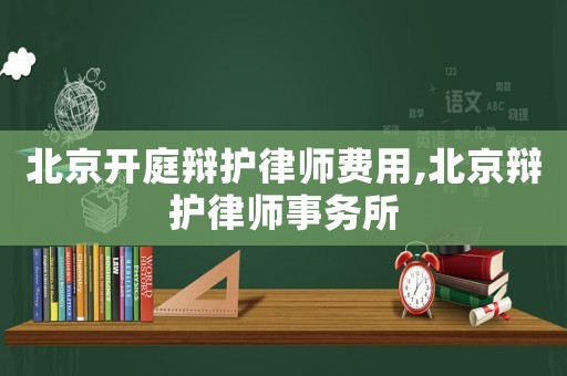 北京開庭辯護律師費用,北京辯護律師事務所