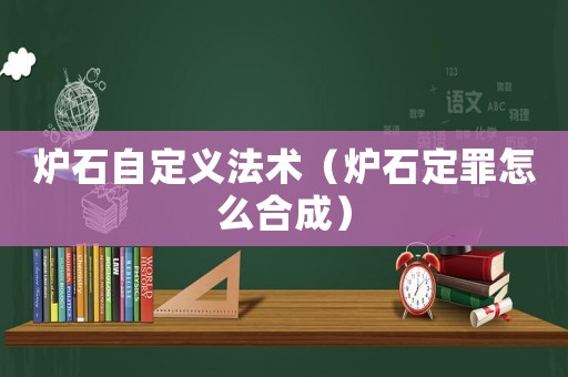 爐石自定義法術（爐石定罪怎么合成）