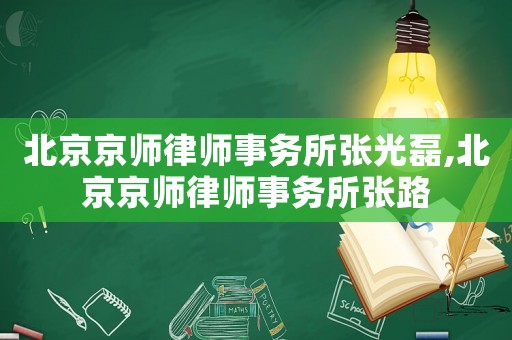 北京京師律師事務所張光磊,北京京師律師事務所張路