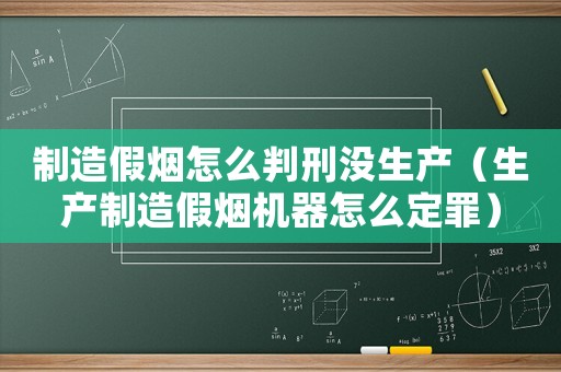 制造假煙怎么判刑沒生產（生產制造假煙機器怎么定罪）