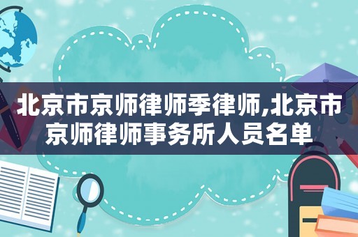 北京市京師律師季律師,北京市京師律師事務(wù)所人員名單