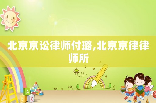 北京京訟律師付璐,北京京律律師所