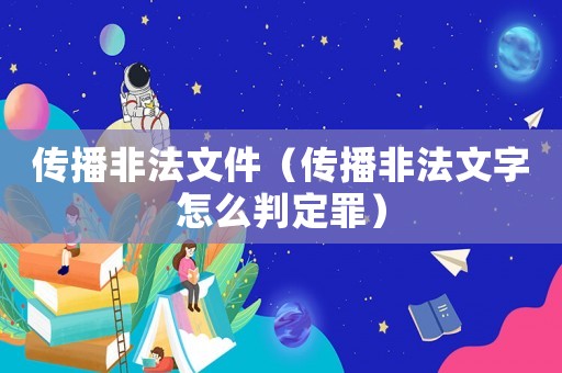 傳播非法文件（傳播非法文字怎么判定罪）