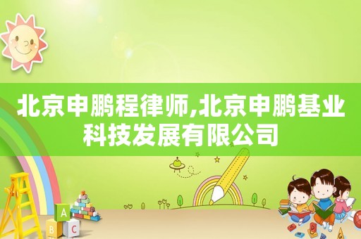 北京申鵬程律師,北京申鵬基業科技發展有限公司