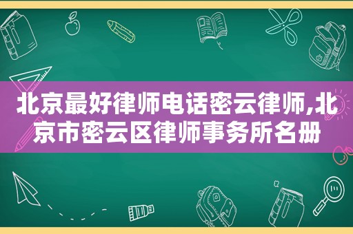 北京最好律師電話密云律師,北京市密云區律師事務所名冊
