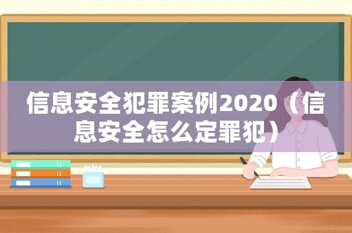 信息安全犯罪案例2020（信息安全怎么定罪犯）