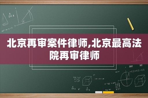 北京再審案件律師,北京最高法院再審律師