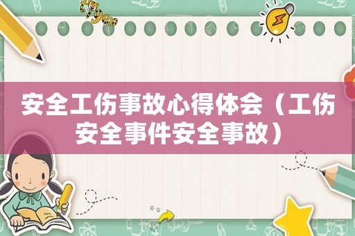 安全工傷事故心得體會（工傷安全事件安全事故）
