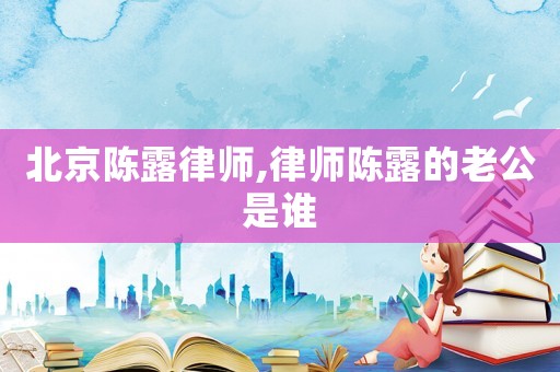 北京陳露律師,律師陳露的老公是誰(shuí)