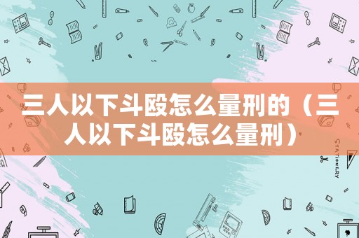 三人以下斗毆怎么量刑的（三人以下斗毆怎么量刑）