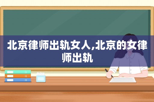 北京律師出軌女人,北京的女律師出軌