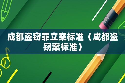 成都盜竊罪立案標(biāo)準(zhǔn)（成都盜竊案標(biāo)準(zhǔn)）