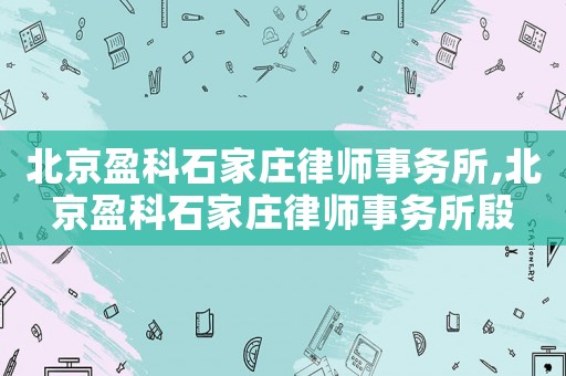 北京盈科石家莊律師事務所,北京盈科石家莊律師事務所殷
