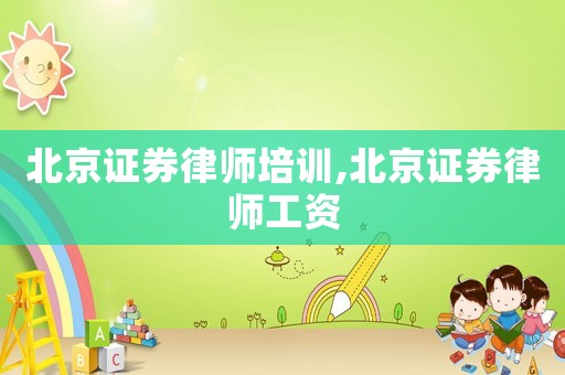 北京證券律師培訓,北京證券律師工資
