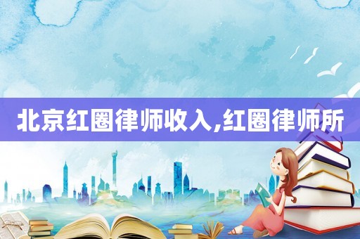北京紅圈律師收入,紅圈律師所