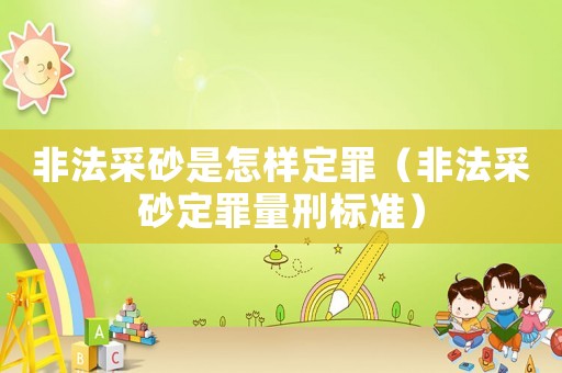 非法采砂是怎樣定罪（非法采砂定罪量刑標準）