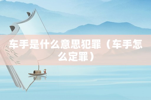 車手是什么意思犯罪（車手怎么定罪）
