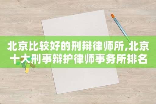 北京比較好的刑辯律師所,北京十大刑事辯護律師事務所排名