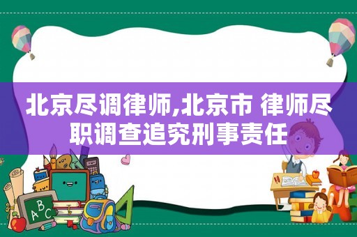 北京盡調律師,北京市 律師盡職調查追究刑事責任