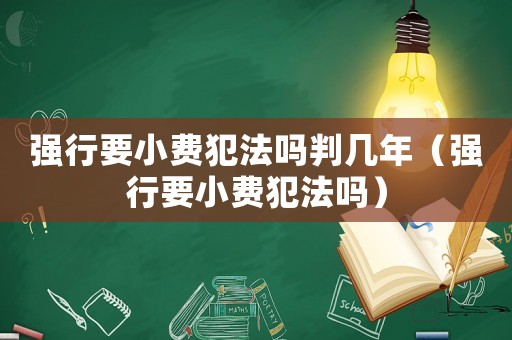 強行要小費犯法嗎判幾年（強行要小費犯法嗎）