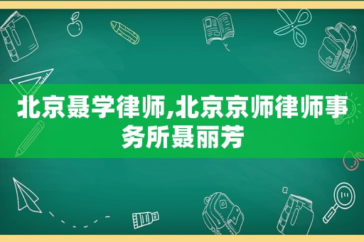 北京聶學律師,北京京師律師事務所聶麗芳