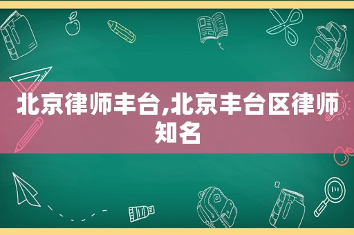 北京律師豐臺,北京豐臺區律師知名