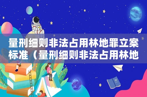 量刑細則非法占用林地罪立案標準（量刑細則非法占用林地罪）