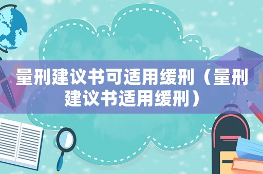量刑建議書可適用緩刑（量刑建議書適用緩刑）