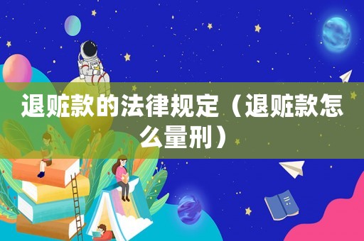 退贓款的法律規(guī)定（退贓款怎么量刑）