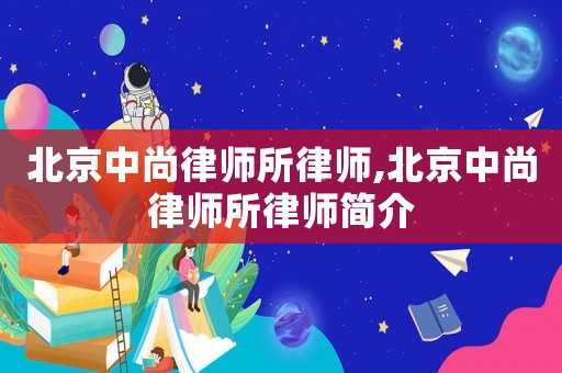 北京中尚律師所律師,北京中尚律師所律師簡介