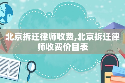 北京拆遷律師收費,北京拆遷律師收費價目表